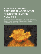 A Descriptive and Statistical Account of the British Empire: Exhibiting Its Extent, Physical Capacities, Population, Industry, and Civil and Religious Institutions, Volume 2