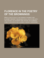 Florence in the Poetry of the Brownings; Being a Selection of the Poems of Robert and Elizabeth Barrett Browning Which Have to Do with the History the Scenery and the Art of Florence