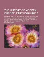 The History of Modern Europe, Part II; From the Peace of Westphalia, in 1648, to the Peace of Paris, in 1763 with a View of the Progress of Society Duing the Present Century, in a Series of Letters from a Nobleman to His Son Volume 2