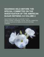 Hearings Held Before the Special Committee on the Investigation of the American Sugar Refining Co; And Others on June 12 [-August 11] 1911 Volume 2