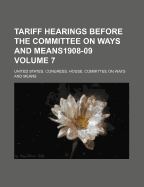 Tariff Hearings Before the Committee on Ways and Means1908-09 Volume 7
