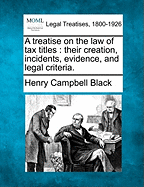 A Treatise on the Law of Tax Titles: Their Creation, Incidents, Evidence, and Legal Criteria.