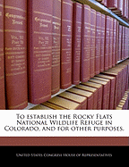 To Establish the Rocky Flats National Wildlife Refuge in Colorado, and for Other Purposes.