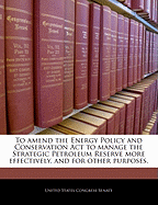 To Amend the Energy Policy and Conservation ACT to Manage the Strategic Petroleum Reserve More Effectively, and for Other Purposes.