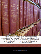To Express the Policy of the United States Regarding the United States Relationship with Native Hawaiians and to Provide a Process for the Recognition by the United States of the Native Hawaiian Governing Entity.