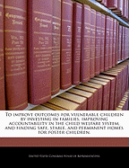 To Improve Outcomes for Vulnerable Children by Investing in Families, Improving Accountability in the Child Welfare System, and Finding Safe, Stable, and Permanent Homes for Foster Children.