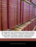 To Amend the Internal Revenue Code of 1986 to Simplify Certain Provisions Applicable to Real Estate Investment Trusts.