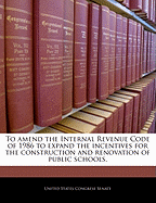 To Amend the Internal Revenue Code of 1986 to Expand the Incentives for the Construction and Renovation of Public Schools.