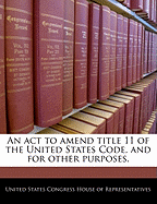 An ACT to Amend Title 11 of the United States Code, and for Other Purposes.