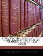 Monopsony Issues in Agriculture: Buying Power of Processors in Our Nation's Agricultural Markets: Hearing Before the Committee on the Judiciary