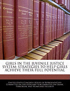Girls in the Juvenile Justice System: Strategies to Help Girls Achieve Their Full Potential