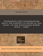 Experiments and Considerations about the Porosity of Bodies in Two Essays / By the Honourable Robert Boyle ... (1684)