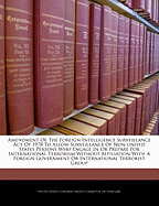 Amendment of the Foreign Intelligence Surveillance Act of 1978 to Allow Surveillance of Non-United States Persons Who Engage in or Prepare for International Terrorism Without Affiliation with a Foreign Government or International Terrorist Group