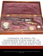Comparing the Movie, the Assassination of Jesse James by the Coward Robert Ford to the Real Life Story of Jesse James and Robert Ford