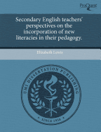 Secondary English Teachers' Perspectives on the Incorporation of New Literacies in Their Pedagogy.