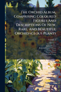 The Orchid Album, Comprising Coloured Figures and Descriptions of New, Rare, and Beautiful Orchidaceous Plants, Volume 9