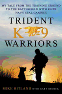 Trident K9 Warriors: My Tales from the Training Ground to the Battlefield with Elite Navy Seal Canines