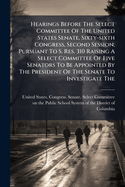 Hearings Before the Select Committee of the United States Senate, Sixty-Sixth Congress, Second Session, Pursuant to S. Res. 310 Raising a Select Committee of Five Senators to Be Appointed by the President of the Senate to Investigate The...