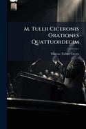 M. Tullii Ciceronis Orationes Quattuordecim: Praemissa Ciceronis Vita in Usumgym Nasiorum Edidit, Selectam Lectionum Varietatem Textui Subiunxit, Indicem Nominum Addidit Ferdinandus Schultz Editio Altera...