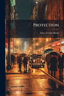 Protection: The Principles of American Industrial Progress as Affected by the 