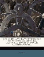 SC Nes de La Vie Priv E Et Publique Des Animaux: Vignettes Par Grandville. Etudes de Moeurs Contemporaines...