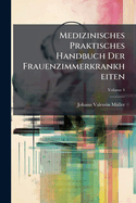 Medizinisches Praktisches Handbuch Der Frauenzimmerkrankheiten, Volume 4...