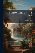 The Honestie of This Age: Providing by Good Circumstance That the World Was Never Honest Till Now...