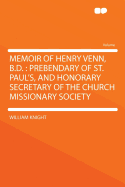 Memoir of Henry Venn, B.D.: Prebendary of St. Paul's, and Honorary Secretary of the Church Missiona