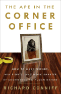 The Ape in the Corner Office: How to Make Friends, Win Fights, and Work Smarter by Understanding Human Nature