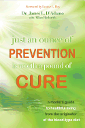 Just an Ounce of Prevention... Is Worth a Pound of Cure: A Modern Guide to Healthful Living from the Originator of the Blood-Type Diet