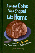 Ancient Coins Were Shaped Like Hams: And Other Freaky Facts about Coins, Bills, and Counterfeiting