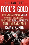 Fool's Gold: How Unrestrained Greed Corrupted a Dream, Shattered Global Markets and Unleashed a Catastrophe