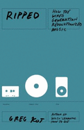 Ripped: How the Wired Generation Revolutionized Music