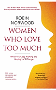 Women Who Love Too Much: When You Keep Wishing and Hoping He'll Change
