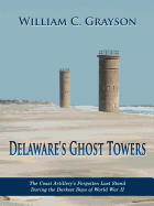 Delaware's Ghost Towers: The Coast Artillery's Forgotten Last Stand During the Darkest Days of World War II