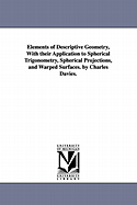 Elements of Descriptive Geometry: With Their Application to Spherical Trigonometry, Spherical Projections, and Warped Surfaces