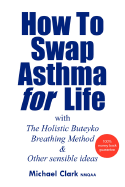 How to Swap Asthma for Life: With the Holistic Buteyko Breathing Method and Other Sensible Ideas
