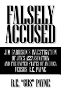 Falsely Accused: Jim Garrison's Investigation of JFK's Assassination and the United States of America Versus R.E. Payne
