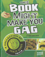 This Book Might Make You Gag: A Collection of Crazy Gross Trivia