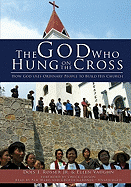 God Who Hung on the Cross: How God Uses Ordinary People to Build His Church: How God Uses Ordinary People to Build His Church