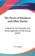 The Power of Kindness and Other Stories: A Book for the Example and Encouragement of the Young (1877)