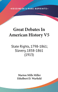 Great Debates in American History V5: State Rights, 1798-1861; Slavery, 1858-1861 (1913)