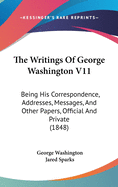 The Writings of George Washington V11: Being His Correspondence, Addresses, Messages, and Other Papers, Official and Private (1848)