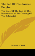 The Fall of the Russian Empire: The Story of the Last of the Romanovs and the Coming of the Bolsheviki