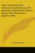 A Key Containing the Statements and Solutions of Questions in Professor Charles Davies' New Elementary Algebra (1859)