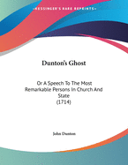 Dunton's Ghost: Or a Speech to the Most Remarkable Persons in Church and State (1714)