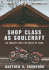 Shop Class as Soulcraft: An Inquiry Into the Value of Work