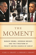 The Moment: Barack Obama, Jeremiah Wright, and the Firestorm at Trinity United Church of Christ Carl A. Grant and Shel