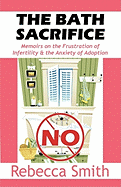The Bath Sacrifice: Memoirs on the Frustration of Infertility & the Anxiety of Adoption