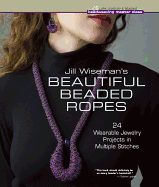 Jill Wiseman's Beautiful Beaded Ropes: 300 Quick & Easy Designs